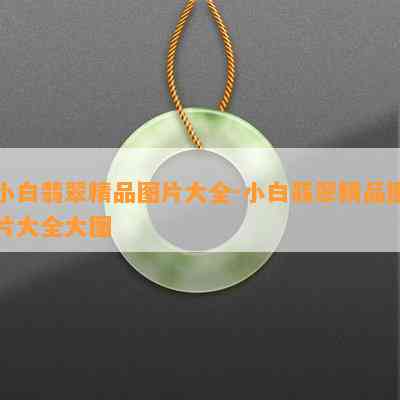 小白翡翠精品图片大全-小白翡翠精品图片大全大图