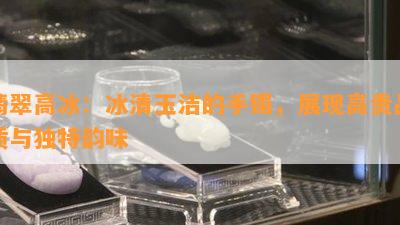 翡翠高冰：冰清玉洁的手镯，展现高贵品质与独特韵味