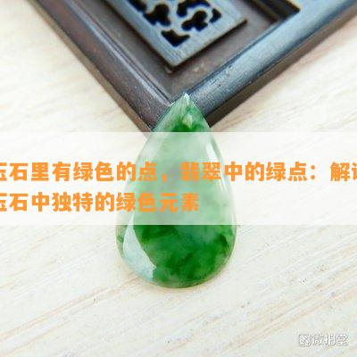 玉石里有绿色的点，翡翠中的绿点：解读玉石中独特的绿色元素