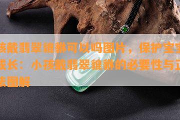 小孩戴翡翠貔貅可以吗图片，保护宝宝平安成长：小孩戴翡翠貔貅的必要性与正确方法图解