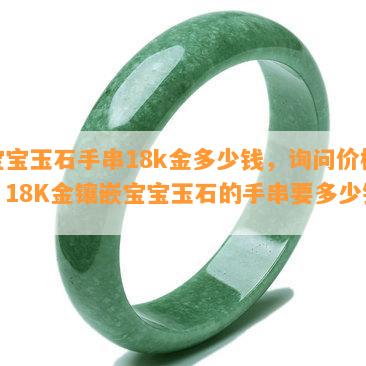 宝宝玉石手串18k金多少钱，询问价格：18K金镶嵌宝宝玉石的手串要多少钱？