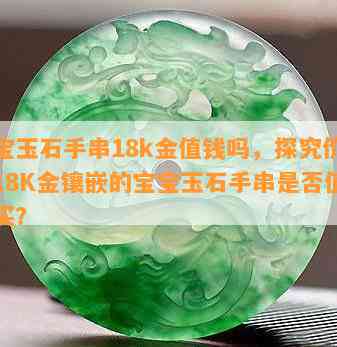 宝宝玉石手串18k金值钱吗，探究价值：18K金镶嵌的宝宝玉石手串是否值得购买？