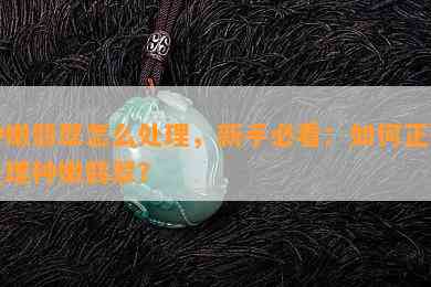 种嫩翡翠怎么处理，新手必看：如何正确处理种嫩翡翠？