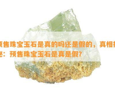 预售珠宝玉石是真的吗还是假的，真相揭秘：预售珠宝玉石是真是假？