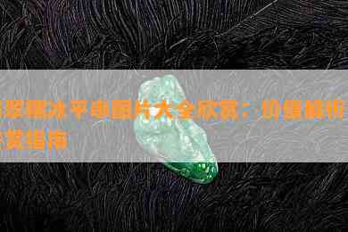 翡翠糯冰平串图片大全欣赏：价值解析与鉴赏指南