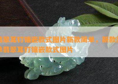 翡翠耳钉镶嵌款式图片新款简单，新款简单翡翠耳钉镶嵌款式图片