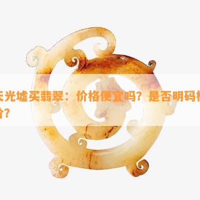 天光墟买翡翠：价格便宜吗？是否明码标价？