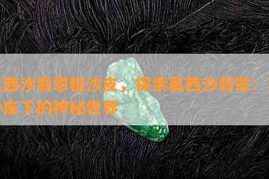 莫西沙翡翠粗沙皮，探索莫西沙翡翠：粗沙皮下的神秘世界