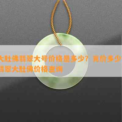 大肚佛翡翠大号价格是多少？克价多少？翡翠大肚佛价格查询