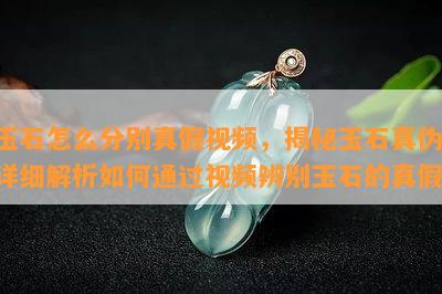 玉石怎么分别真假视频，揭秘玉石真伪：详细解析如何通过视频辨别玉石的真假