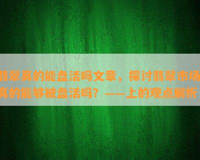 翡翠真的能盘活吗文章，探讨翡翠市场：真的能够被盘活吗？——上的观点解析