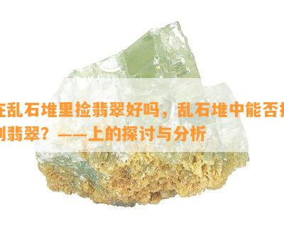 在乱石堆里捡翡翠好吗，乱石堆中能否找到翡翠？——上的探讨与分析