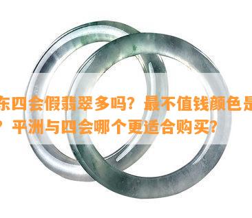 广东四会假翡翠多吗？最不值钱颜色是哪种？平洲与四会哪个更适合购买？