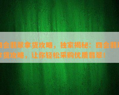 四会翡翠拿货攻略，独家揭秘：四会翡翠拿货攻略，让你轻松采购优质翡翠！