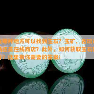 在哪种地方可以找到玉石？玉矿、古玩市场还是在线商店？此外，如何获取玉石图片？这里有你需要的答案！