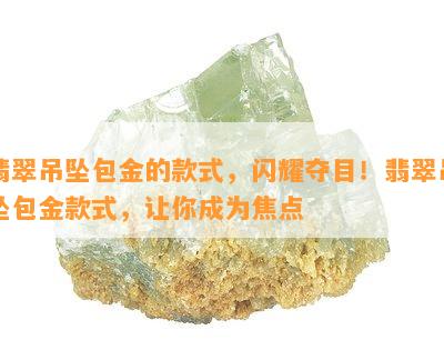 翡翠吊坠包金的款式，闪耀夺目！翡翠吊坠包金款式，让你成为焦点