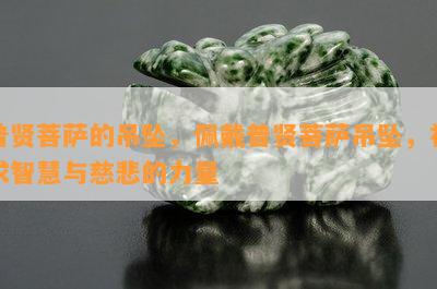 普贤菩萨的吊坠，佩戴普贤菩萨吊坠，祈求智慧与慈悲的力量