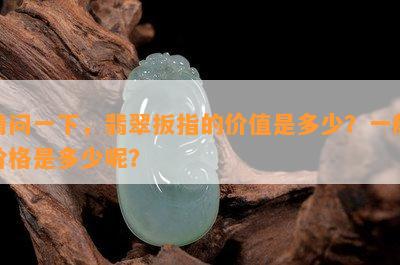 请问一下，翡翠扳指的价值是多少？一般价格是多少呢？