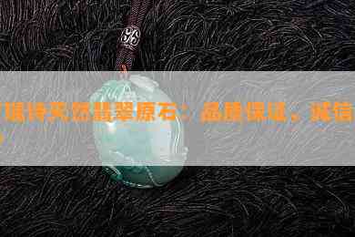 吉瑞诗天然翡翠原石：品质保证，诚信经营