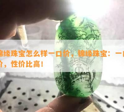 锦缘珠宝怎么样一口价，锦缘珠宝：一口价，性价比高！