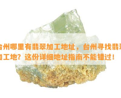 台州哪里有翡翠加工地址，台州寻找翡翠加工地？这份详细地址指南不能错过！