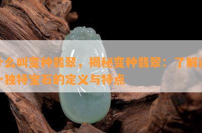 什么叫变种翡翠，揭秘变种翡翠：了解这一独特宝石的定义与特点