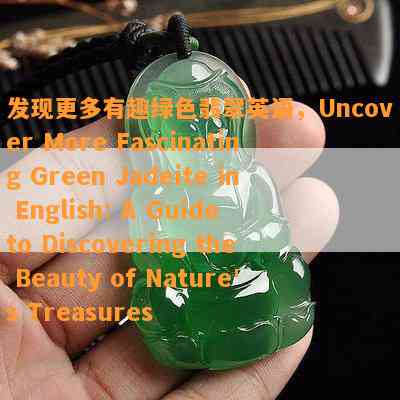 发现更多有趣绿色翡翠英语，Uncover More Fascinating Green Jadeite in English: A Guide to Discovering the Beauty of Nature's Treasures