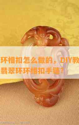 翡翠环环相扣怎么做的，DIY教程：如何制作翡翠环环相扣手链？