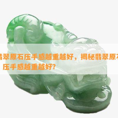 翡翠原石压手感越重越好，揭秘翡翠原石：压手感越重越好？