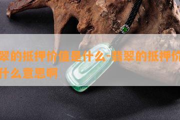 翡翠的抵押价值是什么-翡翠的抵押价值是什么意思啊