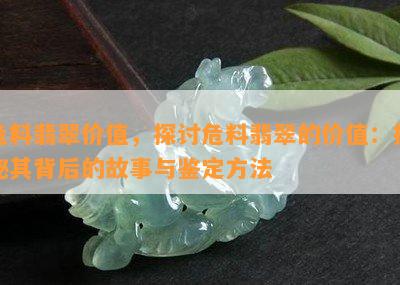 危料翡翠价值，探讨危料翡翠的价值：揭秘其背后的故事与鉴定方法