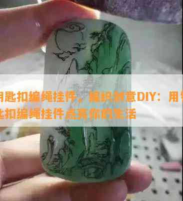 钥匙扣编绳挂件，编织创意DIY：用钥匙扣编绳挂件点亮你的生活