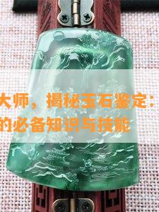 玉石鉴定大师，揭秘玉石鉴定：成为玉石鉴定大师的必备知识与技能