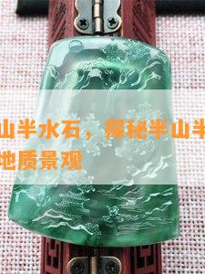 什么叫半山半水石，探秘半山半水石：一种独特的地质景观