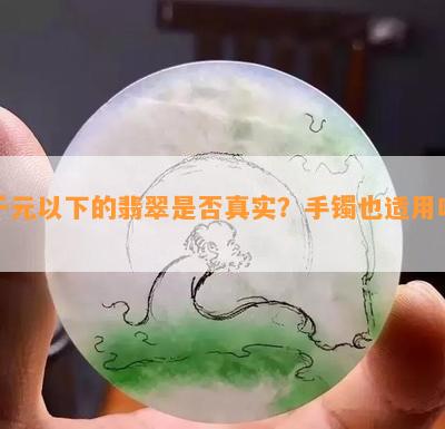 千元以下的翡翠是否真实？手镯也适用吗？