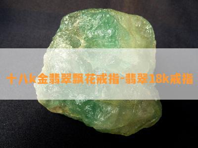 十八k金翡翠飘花戒指-翡翠18k戒指