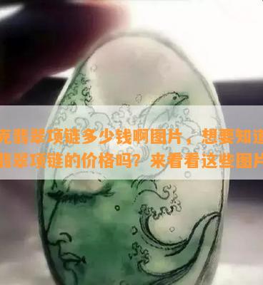 十克翡翠项链多少钱啊图片，想要知道十克翡翠项链的价格吗？来看看这些图片！