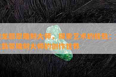 加龙翡翠雕刻大师，探索艺术的极致：加龙翡翠雕刻大师的创作世界