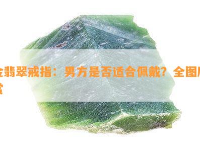 金翡翠戒指：男方是否适合佩戴？全图欣赏