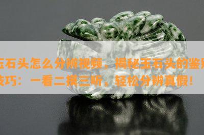 玉石头怎么分辨视频，揭秘玉石头的鉴别技巧：一看二摸三听，轻松分辨真假！