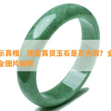 揭示真相：便宜真货玉石是否为假？全网最全图片解析