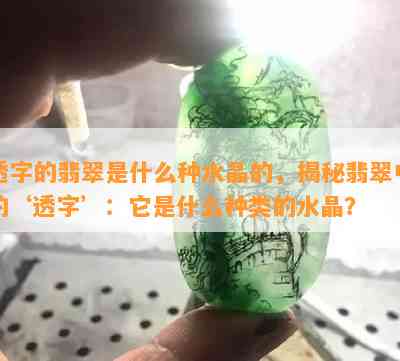 透字的翡翠是什么种水晶的，揭秘翡翠中的‘透字’：它是什么种类的水晶？