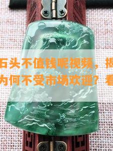 什么翡翠石头不值钱呢视频，揭秘：这些翡翠石头为何不受市场欢迎？看视频揭晓答案！