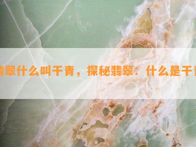 翡翠什么叫干青，探秘翡翠：什么是干青？