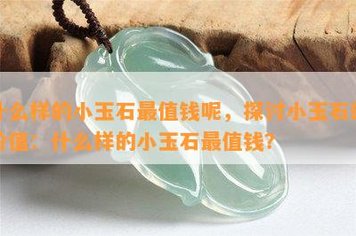 什么样的小玉石最值钱呢，探讨小玉石的价值：什么样的小玉石最值钱？