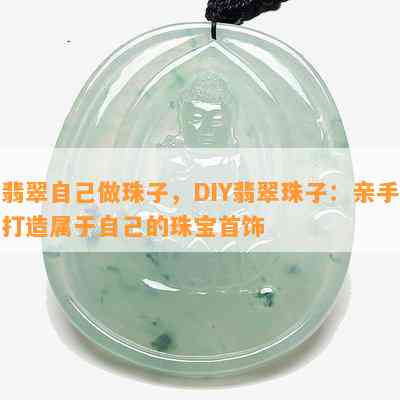 翡翠自己做珠子，DIY翡翠珠子：亲手打造属于自己的珠宝首饰