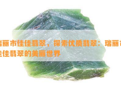 瑞丽市佳佳翡翠，探索优质翡翠：瑞丽市佳佳翡翠的美丽世界