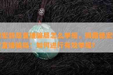 德宏翡翠直播骗局怎么举报，揭露德宏翡翠直播骗局：如何进行有效举报？