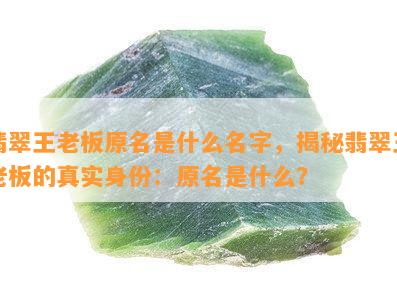 翡翠王老板原名是什么名字，揭秘翡翠王老板的真实身份：原名是什么？