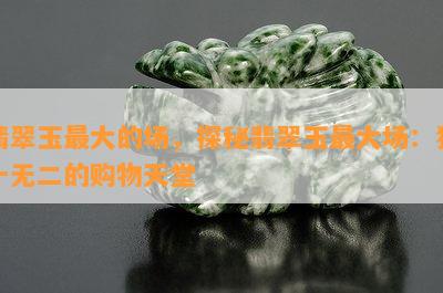 翡翠玉更大的场，探秘翡翠玉更大场：独一无二的购物天堂